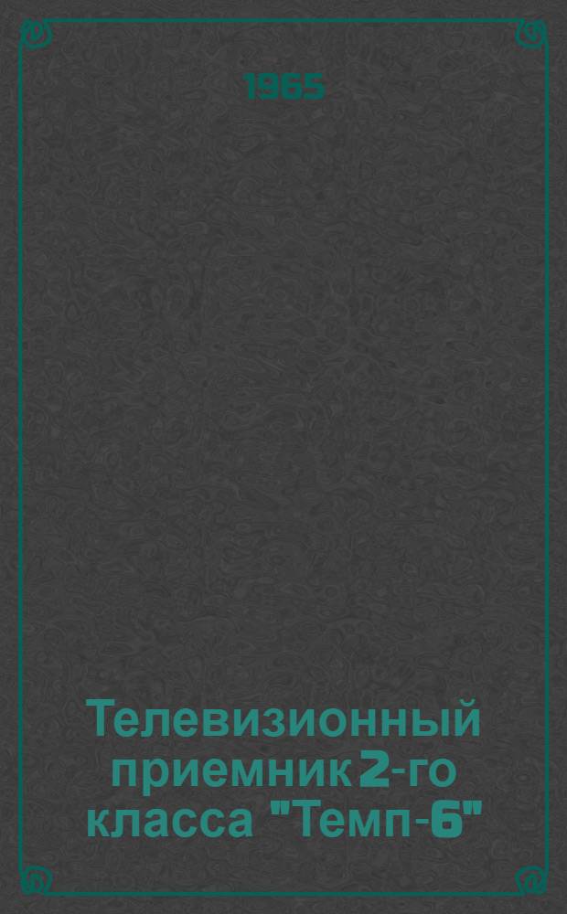 Телевизионный приемник 2-го класса "Темп-6" : Описание и инструкция