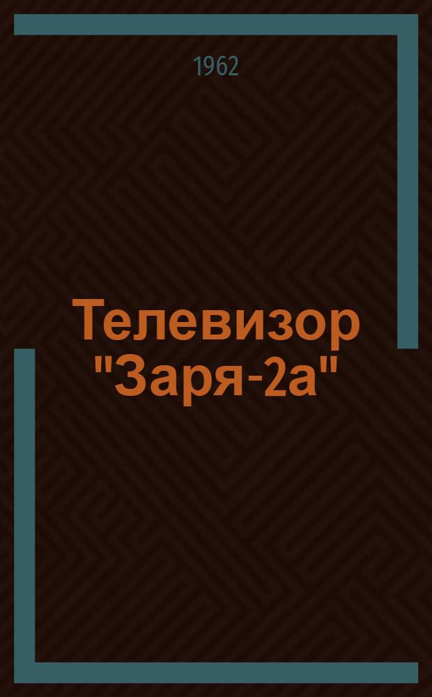 Телевизор "Заря-2а" : (Краткое описание и инструкция к пользованию)