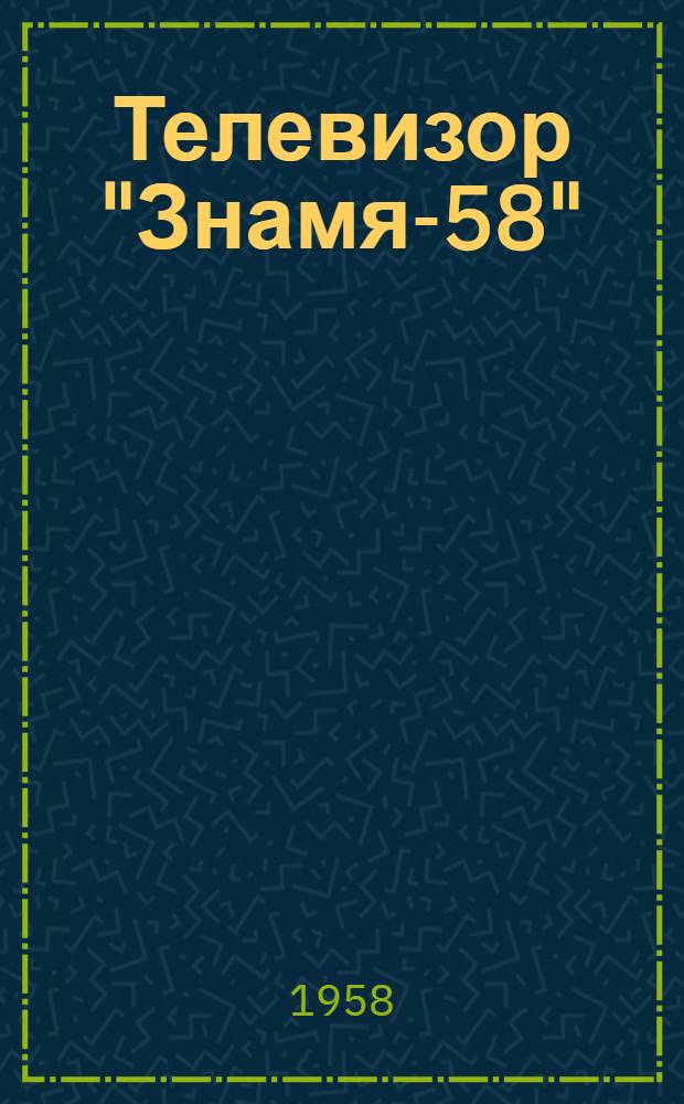 Телевизор "Знамя-58" : Краткое описание и инструкция к пользованию