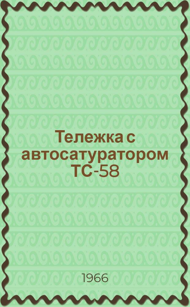 Тележка с автосатуратором ТС-58 : Паспорт и инструкция по уходу и эксплуатации