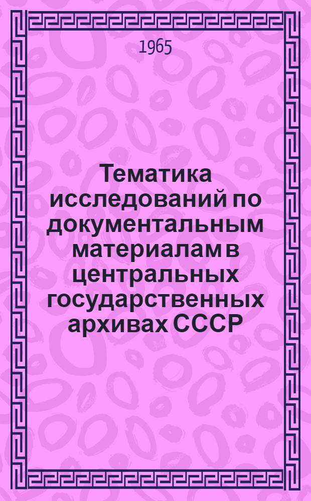 Тематика исследований по документальным материалам в центральных государственных архивах СССР : Справочник