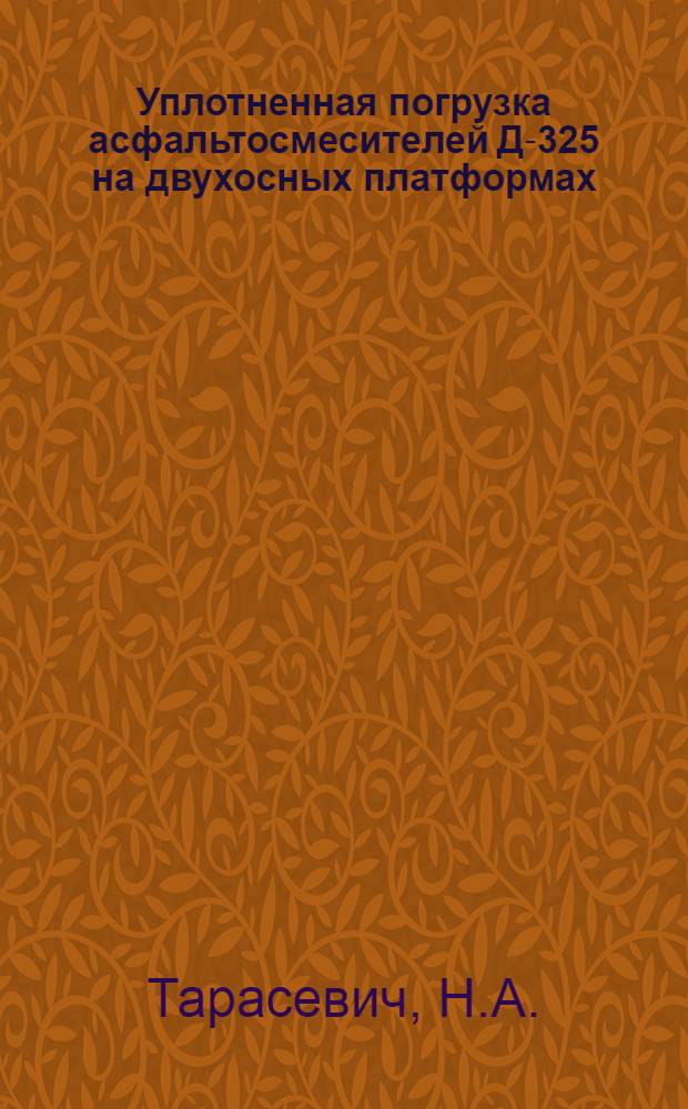 Уплотненная погрузка асфальтосмесителей Д-325 на двухосных платформах : Предложение ст. инспектора подъездных путей Кременчуг. отд. дор. Н.А. Тарасевич и нач-ка техн. бюро отд. Б.Т. Лебединского : Информ. письмо