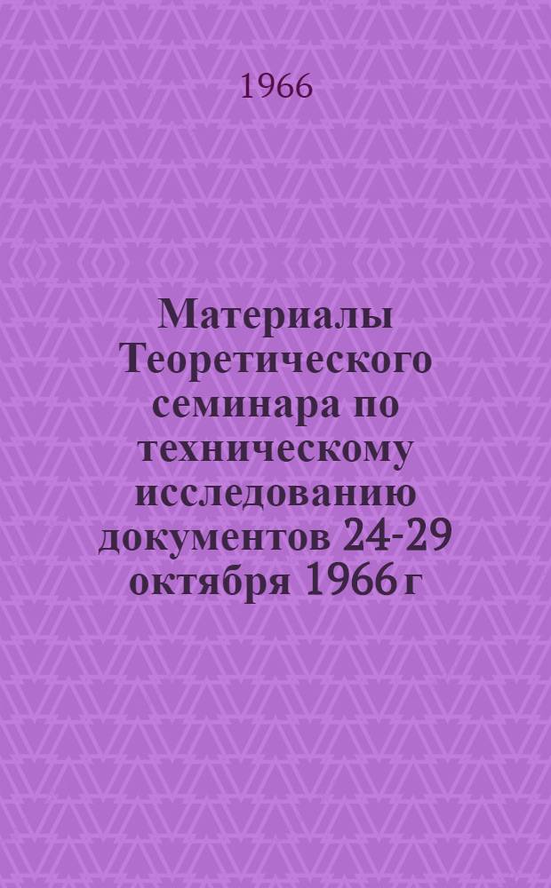 Материалы Теоретического семинара по техническому исследованию документов 24-29 октября 1966 г : Ч. 1-. Ч. 2