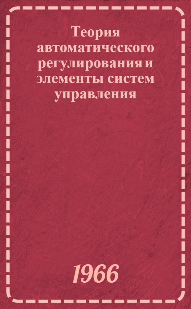 Теория автоматического регулирования и элементы систем управления : Учебник для курсантов инж. училищ