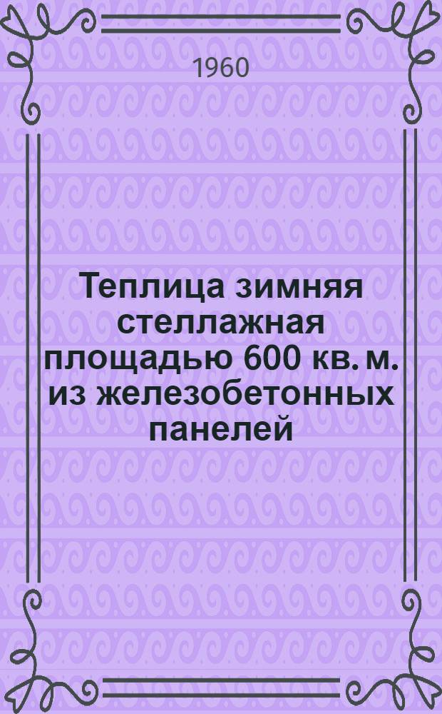 Теплица зимняя стеллажная площадью 600 кв. м. из железобетонных панелей (для Севера и Сибири) : Т. 1-