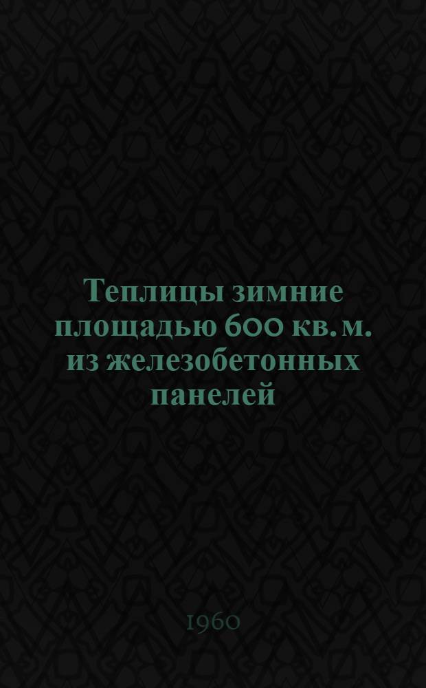 Теплицы зимние площадью 600 кв. м. из железобетонных панелей : Т. 2. Ч. 2 : Альбом общих чертежей