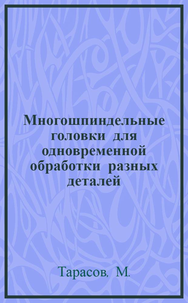 Многошпиндельные головки для одновременной обработки разных деталей : Сталинградск. тракторный завод