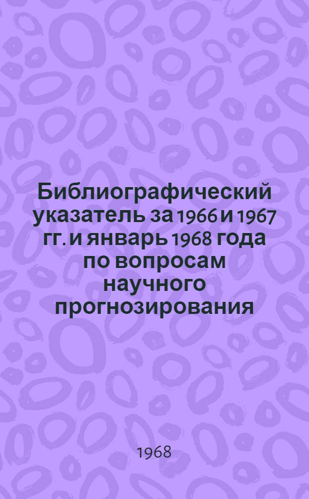 Библиографический указатель за 1966 и 1967 гг. и январь 1968 года [по вопросам научного прогнозирования]