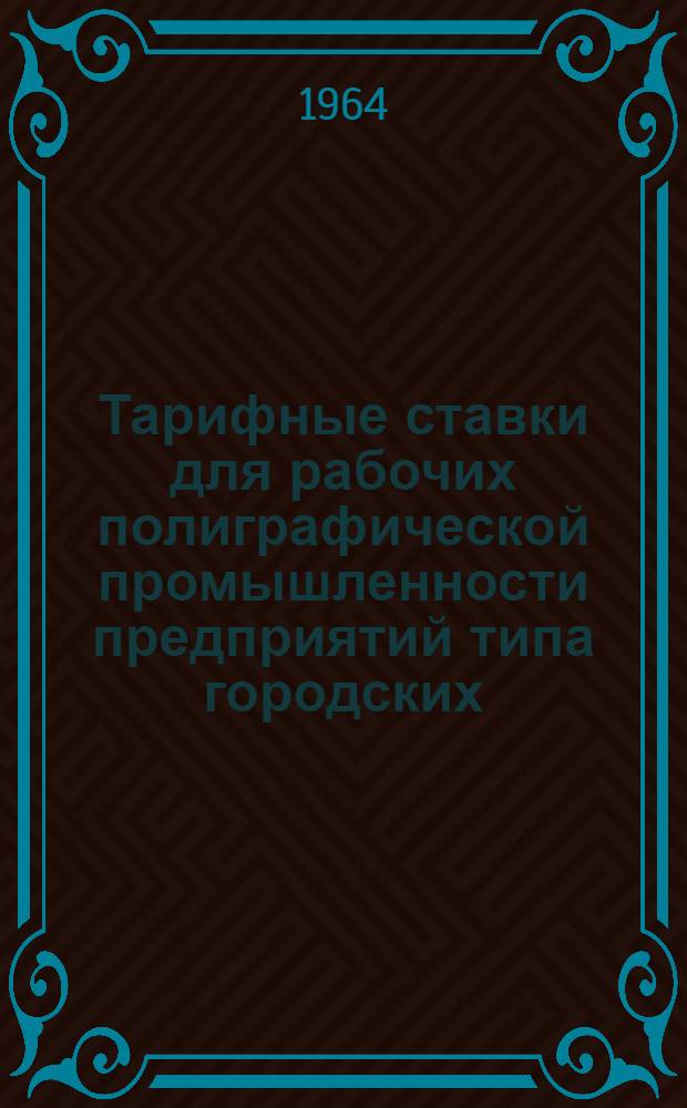 Тарифные ставки для рабочих полиграфической промышленности предприятий типа городских, областных и районных типографий на 1964 год