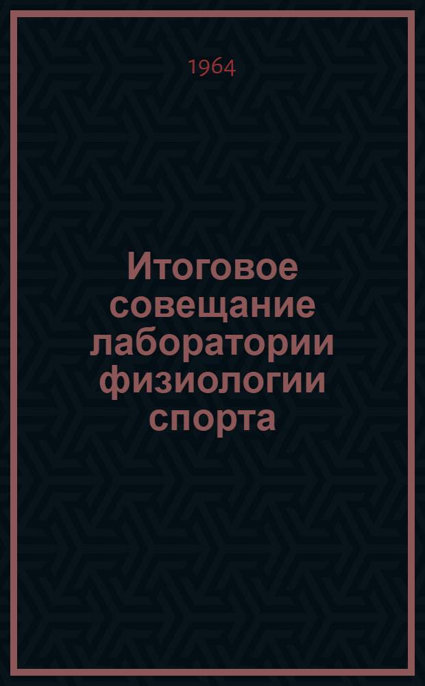 Итоговое совещание лаборатории физиологии спорта : Программа и тезисы докладов