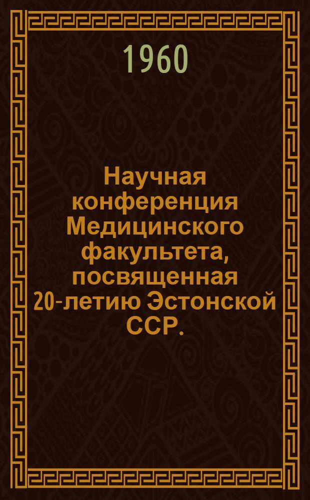 Научная конференция Медицинского факультета, посвященная 20-летию Эстонской ССР. (25-28 апреля 1960) : Тезисы докладов