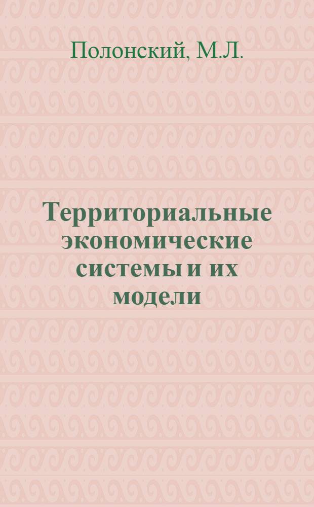 Территориальные экономические системы и их модели : Вып. 1-. Вып. 1 : Логическая схема моделирования территориального планирования