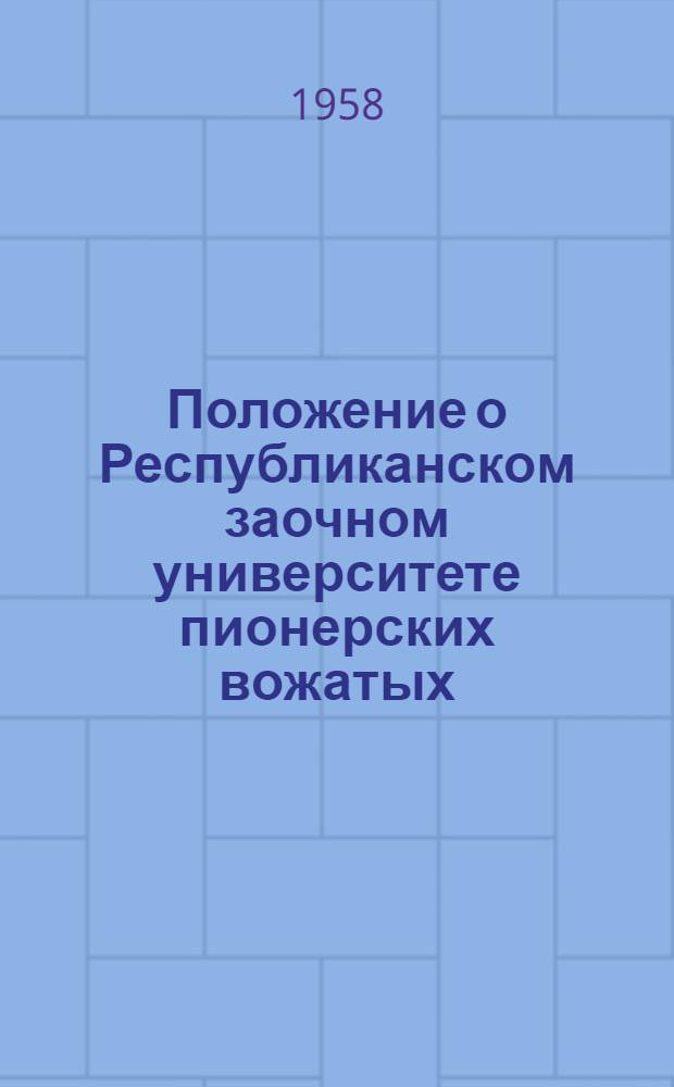 Положение о Республиканском заочном университете пионерских вожатых : (ЗУПВ)