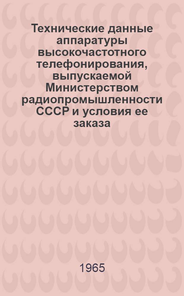 [Технические данные аппаратуры высокочастотного телефонирования, выпускаемой Министерством радиопромышленности СССР и условия ее заказа] : Информация техн. отдела : Ч. 1-