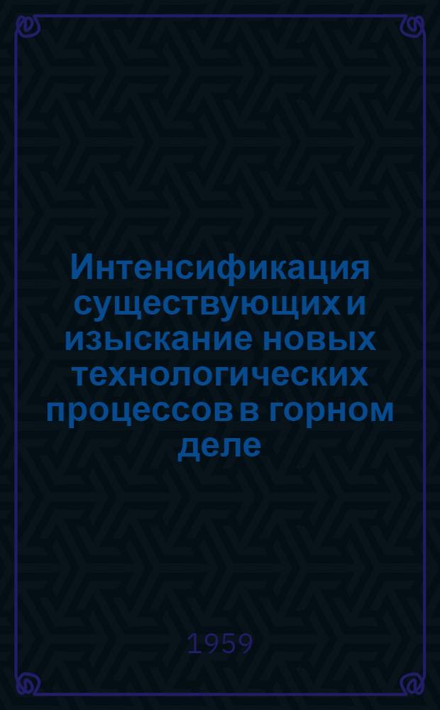 Интенсификация существующих и изыскание новых технологических процессов в горном деле : Перспективный план научных исследований на 1959-1965 гг