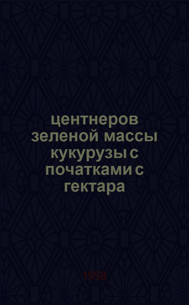 790 центнеров зеленой массы кукурузы с початками с гектара : Рассказ бригадира полеводческой бригады колхоза им. XX Партсъезда Солнцевск. района А.С. Татькова