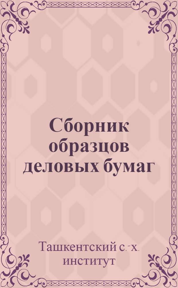 Сборник образцов деловых бумаг : Пособие по рус. яз. для нерусских студентов ТашСХИ