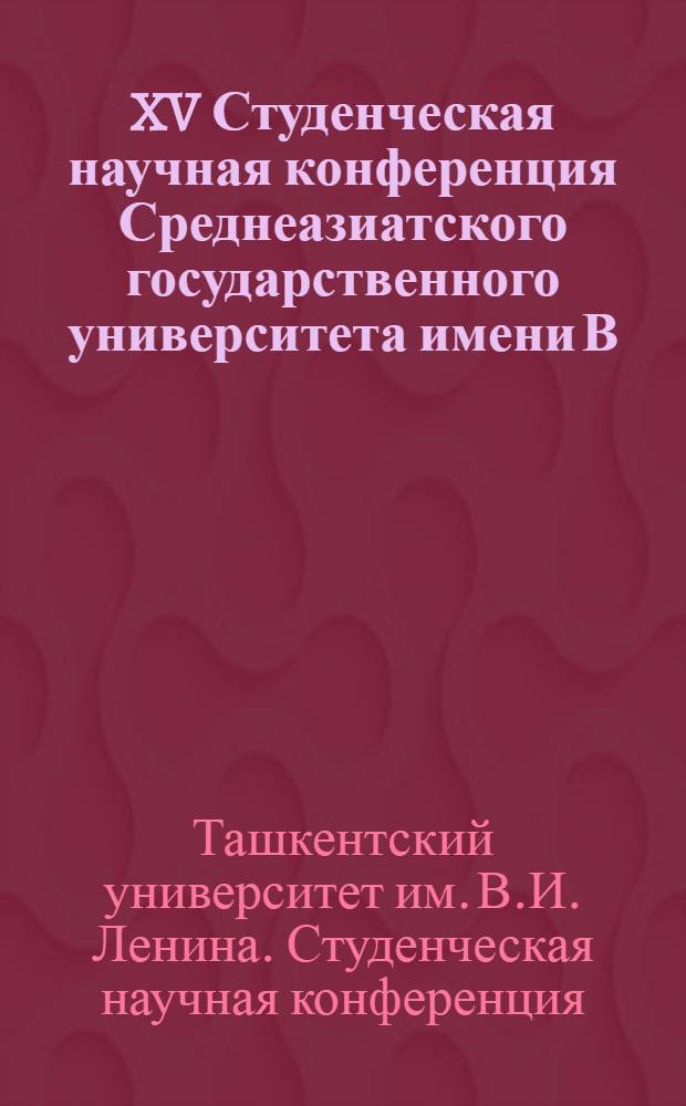 XV Студенческая научная конференция Среднеазиатского государственного университета имени В.И. Ленина