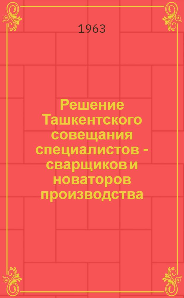 Решение Ташкентского совещания специалистов - сварщиков и новаторов производства (5-6 марта 1963 г.)