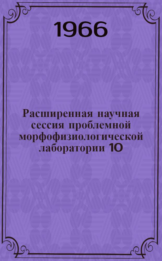 Расширенная научная сессия проблемной морфофизиологической лаборатории 10/III-12/III-66 г. : Тезисы докладов