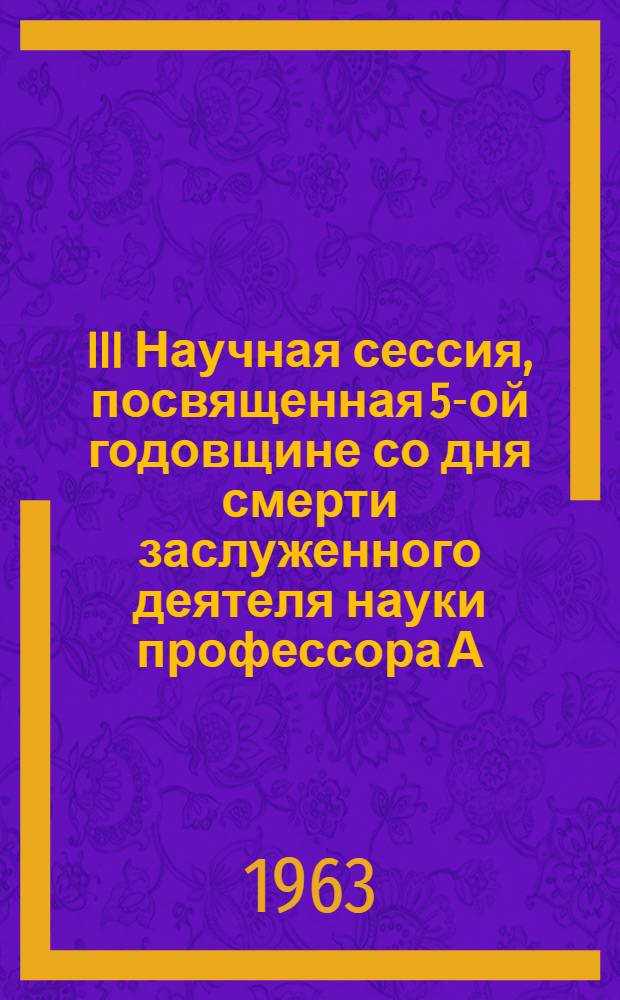III Научная сессия, посвященная 5-ой годовщине со дня смерти заслуженного деятеля науки профессора А.Г. Наморадзе : План работы и тезисы докладов. 19-21 дек. 1963 г
