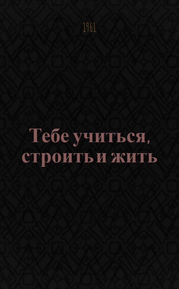 Тебе учиться, строить и жить : (Метод. и библиогр. материалы)