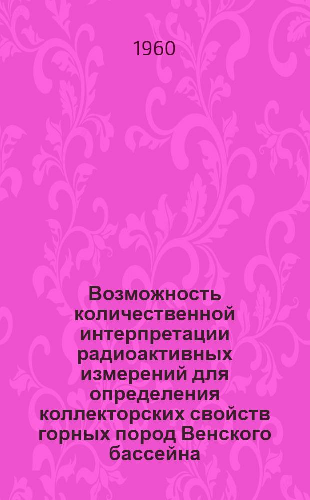 Возможность количественной интерпретации радиоактивных измерений для определения коллекторских свойств горных пород Венского бассейна : Napsal Antonin Tëžký