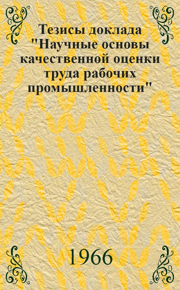 Тезисы доклада "Научные основы качественной оценки труда рабочих промышленности" : К обсуждению на секции Учен. совета НИИ труда