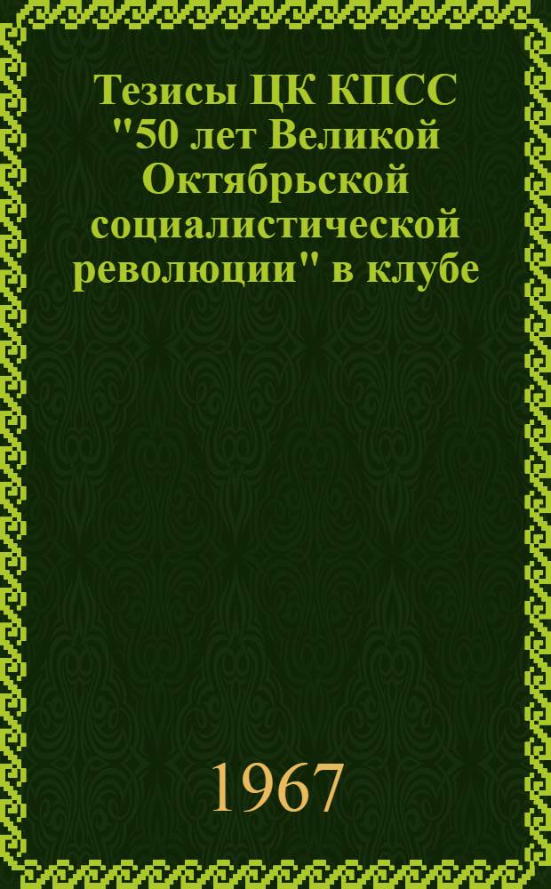 Тезисы ЦК КПСС "50 лет Великой Октябрьской социалистической революции" в клубе : Метод. материалы