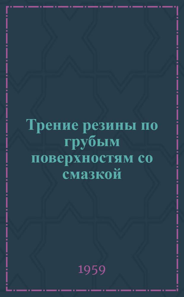 Трение резины по грубым поверхностям со смазкой : (Материал симпозиума "Шина и дорога", Париж, 20-24 мая 1959 г.)