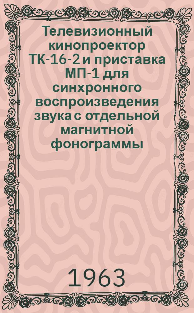 Телевизионный кинопроектор ТК-16-2 и приставка МП-1 для синхронного воспроизведения звука с отдельной магнитной фонограммы : Описание