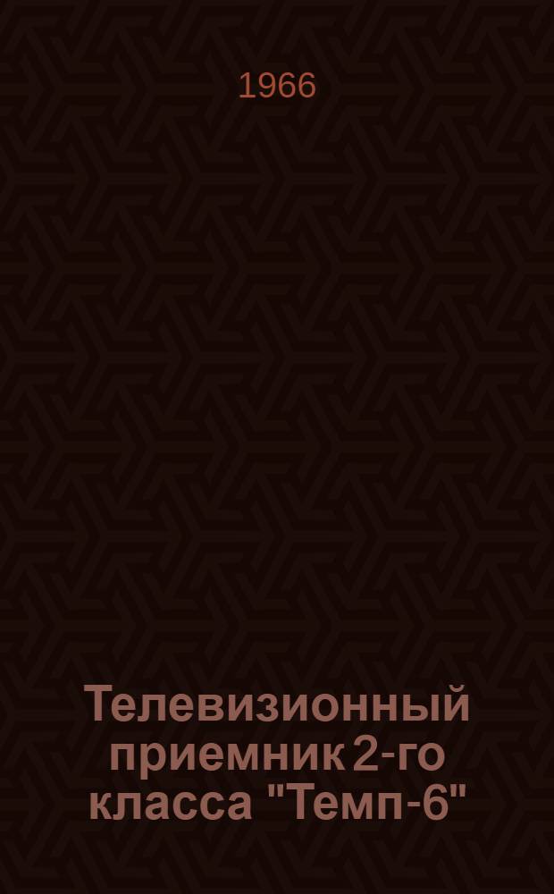 Телевизионный приемник 2-го класса "Темп-6" : Описание и инструкция