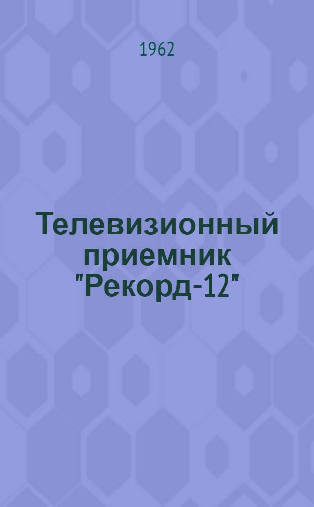 Телевизионный приемник "Рекорд-12" : Краткое описание и инструкция по эксплуатации