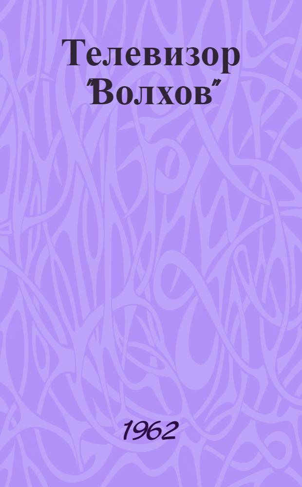 Телевизор "Волхов" : (Краткое описание и инструкция к пользованию)