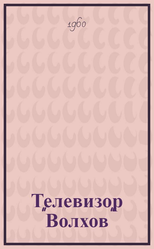 Телевизор "Волхов" : (Краткое описание и инструкция к пользованию)