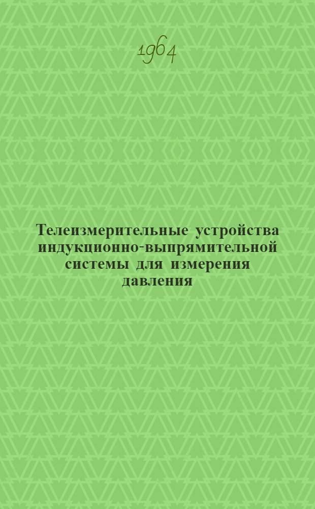 Телеизмерительные устройства индукционно-выпрямительной системы для измерения давления : Техн. описание и инструкция по монтажу, наладке и эксплуатации