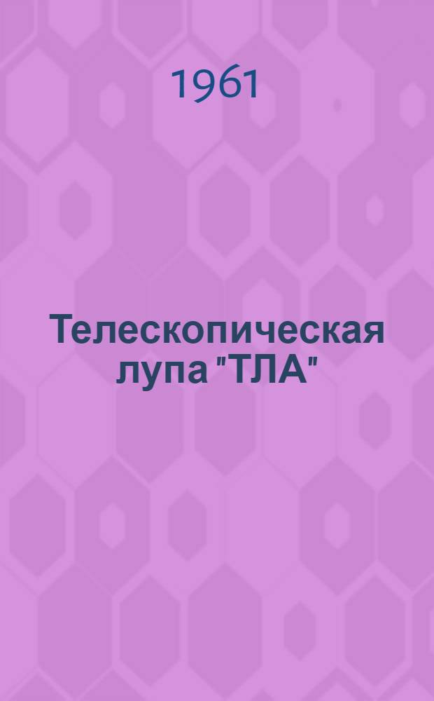 Телескопическая лупа "ТЛА" : Краткое описание и руководство к пользованию