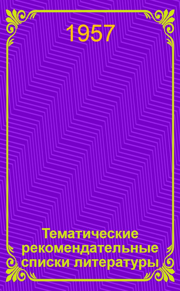 Тематические рекомендательные списки литературы : (Из сборника метод. и библиогр. материалов "К 40-летию Великой Октябрьской соц. революции")