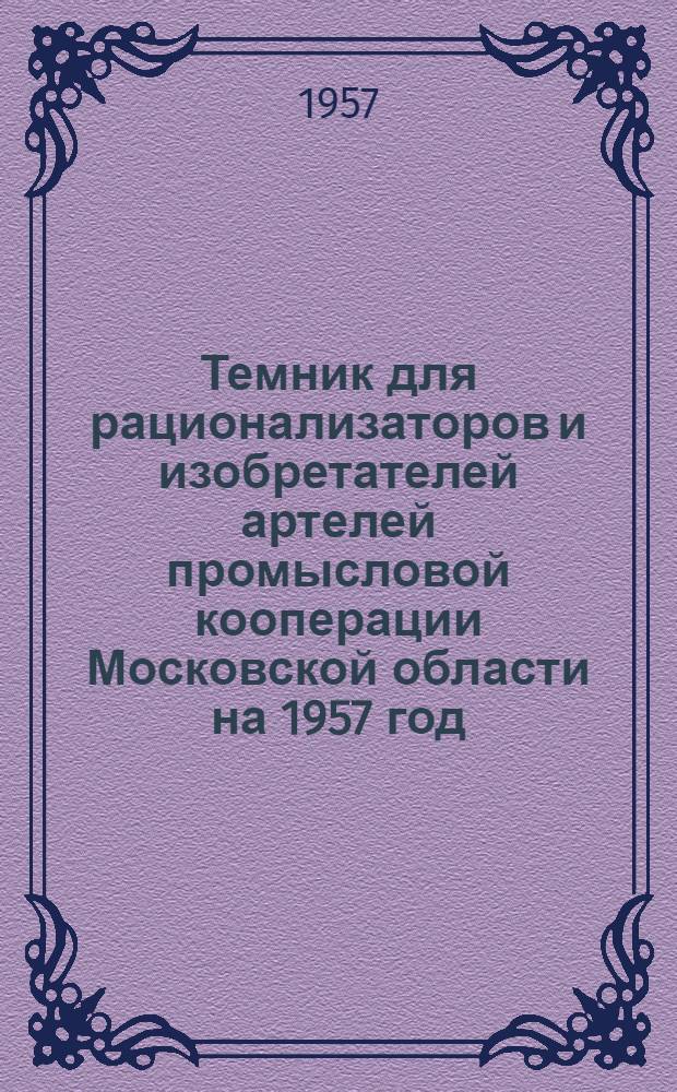 Темник для рационализаторов и изобретателей артелей промысловой кооперации Московской области на 1957 год : Утв. Правл. Мособлпромсовета 19.XII.1956 г.