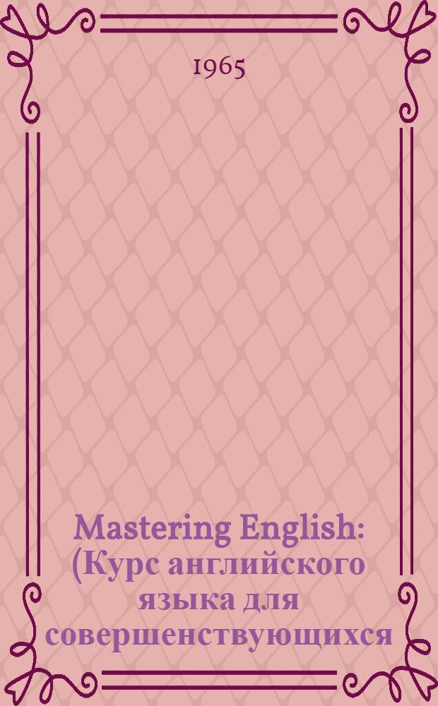 Mastering English : (Курс английского языка для совершенствующихся)