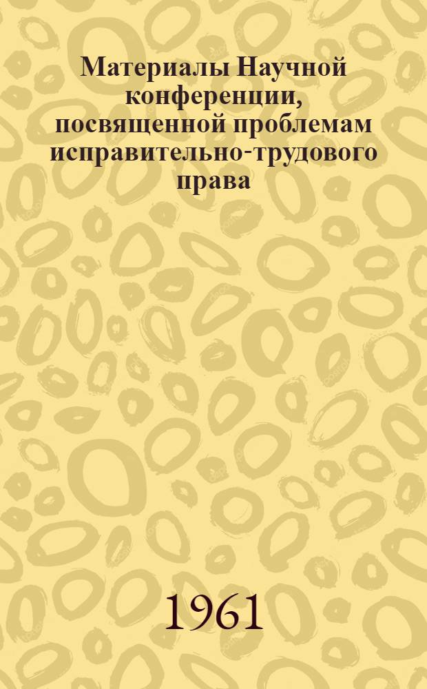 Материалы Научной конференции, посвященной проблемам исправительно-трудового права