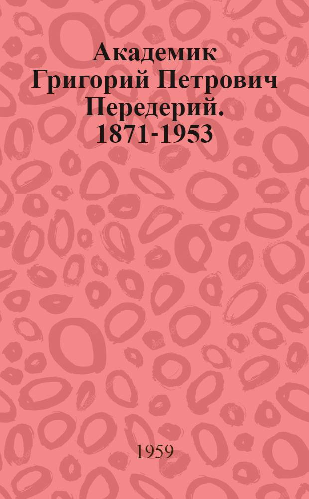 Академик Григорий Петрович Передерий. [1871-1953 : Учеб. пособие по теме "История развития науки мостостроения"