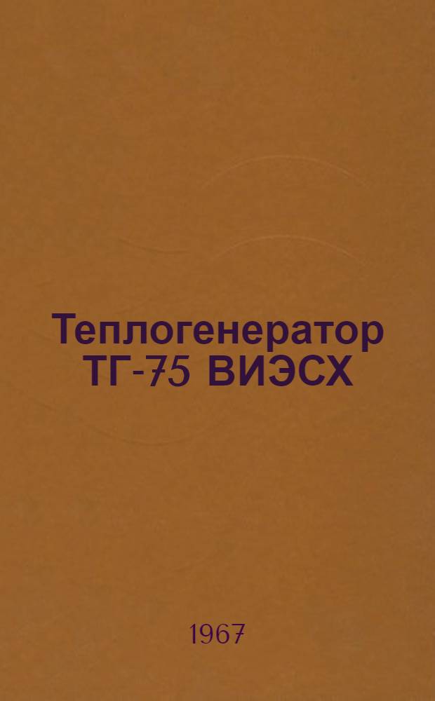 Теплогенератор ТГ-75 ВИЭСХ : Руководство по устройству, монтажу и эксплуатации
