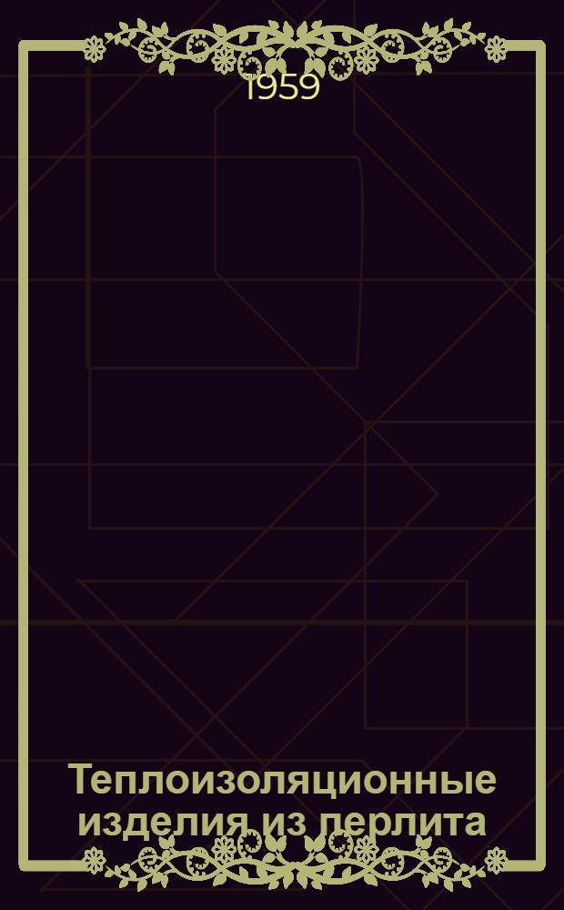 Теплоизоляционные изделия из перлита : (Из опыта работы ин-та "Теплопроект")