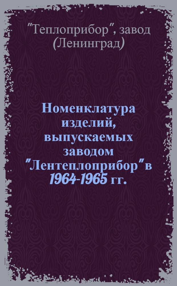 Номенклатура изделий, выпускаемых заводом "Лентеплоприбор" в 1964-1965 гг.
