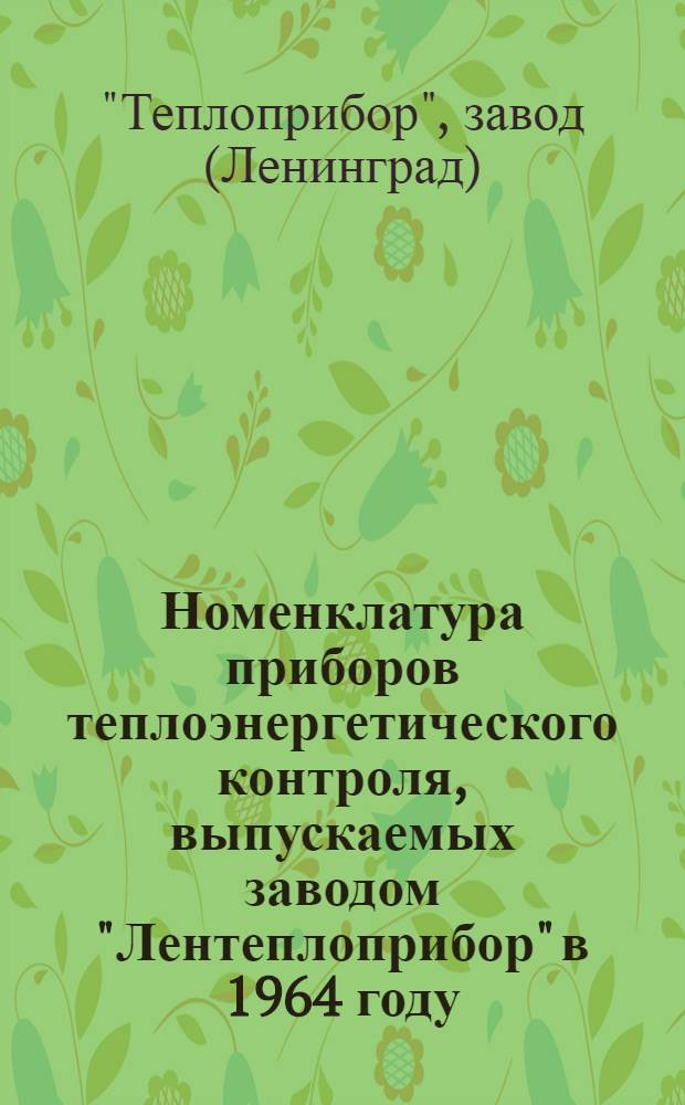 Номенклатура приборов теплоэнергетического контроля, выпускаемых заводом "Лентеплоприбор" в 1964 году