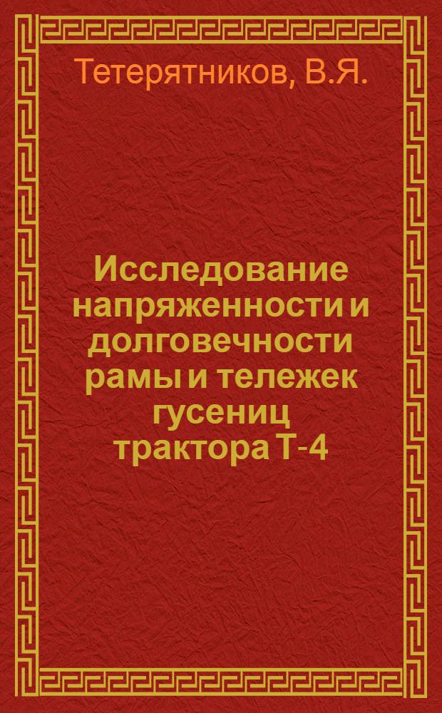 Исследование напряженности и долговечности рамы и тележек гусениц трактора Т-4 : Тезисы доклада инженеров В.Я. Тетерятникова и Н.М. Панкратова