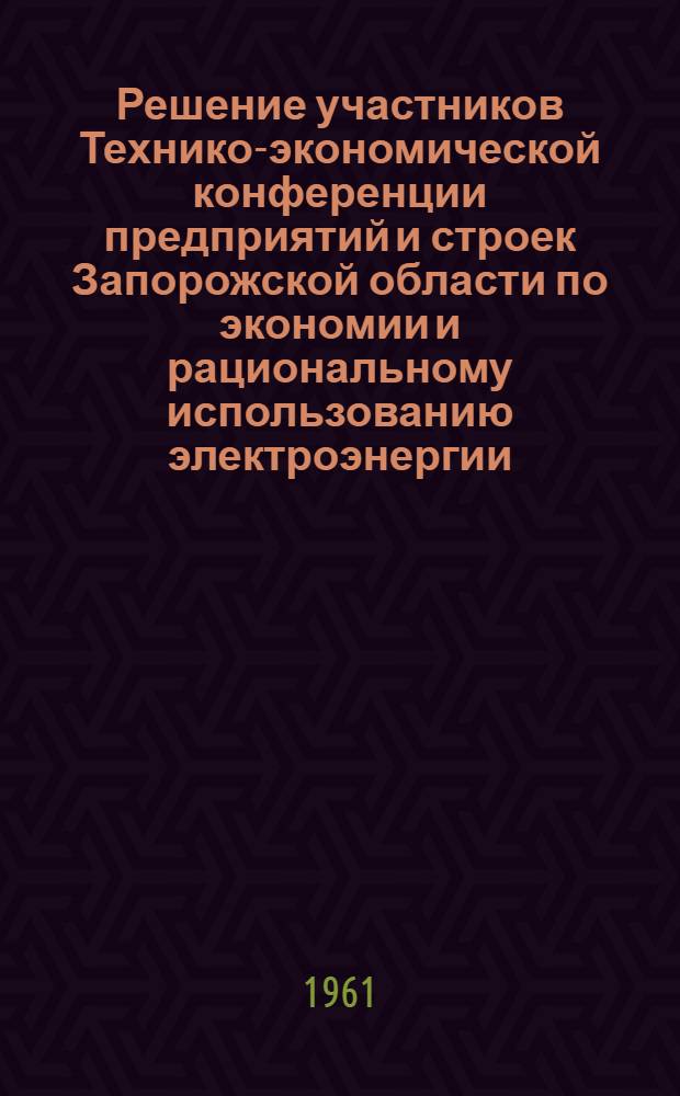 Решение участников Технико-экономической конференции предприятий и строек Запорожской области по экономии и рациональному использованию электроэнергии