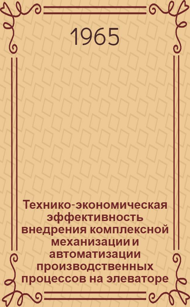 Технико-экономическая эффективность внедрения комплексной механизации и автоматизации производственных процессов на элеваторе : Сообщ. Одес. портового элеватора : (Краткое содерж.)