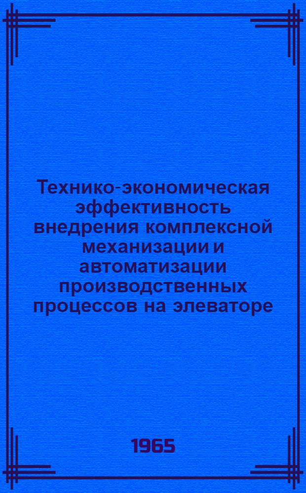 Технико-экономическая эффективность внедрения комплексной механизации и автоматизации производственных процессов на элеваторе : Сообщ. Рыбин. элеватора : (Краткое содерж.)
